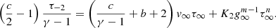 $$ \begin{aligned} \left({c\over 2} -1\right) {\tau _{-2} \over \gamma -1}&= \left({c\over \gamma -1} + b + 2 \right)v_\infty \tau _\infty + K_2 g_\infty ^{m-1} \tau _\infty ^{n}. \end{aligned} $$