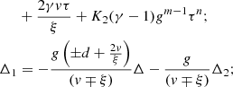 $$ \begin{aligned}&+ {2\gamma v\tau \over \xi } + K_2 (\gamma -1) g^{m-1}\tau ^n;\nonumber \\ \Delta _1&= -{g\left(\pm d+{2v\over \xi }\right) \over \left(v\mp \xi \right)}\Delta - {g \over \left(v\mp \xi \right)}\Delta _2; \end{aligned} $$