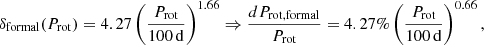 $$ \begin{aligned} \delta _{\rm formal}(P_{\rm rot}) = 4.27 \left(\frac{P_{\rm rot}}{\mathrm{100\,d}}\right)^{1.66} \Rightarrow \frac{dP_{\rm rot,formal}}{P_{\rm rot}} = 4.27\% \left(\frac{P_{\rm rot}}{\mathrm{100\,d}}\right)^{0.66}, \end{aligned} $$