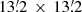 $ 13{{\overset{\prime}{.}}}2\,\times\,13{{\overset{\prime}{.}}}2 $