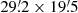 $ 29{{\overset{\prime}{.}}}2\times19{{\overset{\prime}{.}}}5 $