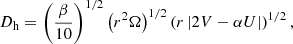 $$ \begin{aligned} D_{\rm h} = \left(\frac{\beta }{10}\right)^{1/2} \left(r^2{\Omega } \right)^{1/2} \left(r \left| 2V-\alpha U \right|\right)^{1/2}, \end{aligned} $$