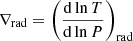 $ \nabla_{\mathrm{rad}} = \left(\frac{\mathrm{d}\ln T}{\mathrm{d}\ln P}\right)_{\mathrm{rad}} $