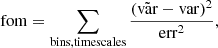 $$ \begin{aligned} \mathrm{fom}=\sum _{\rm bins,timescales}\frac{(\tilde{\mathrm{var}}-\mathrm{var})^2}{\mathrm{err}^2}, \end{aligned} $$