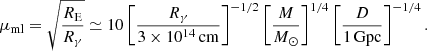 $$ \begin{aligned} \mu _{\rm ml}=\sqrt{\frac{R_{\rm E}}{R_\gamma }}\simeq 10\left[\frac{R_\gamma }{3\times 10^{14}\,\mathrm{cm}}\right]^{-1/2}\left[\frac{M}{M_\odot }\right]^{1/4}\left[\frac{D}{1\,\mathrm{Gpc}}\right]^{-1/4}. \end{aligned} $$