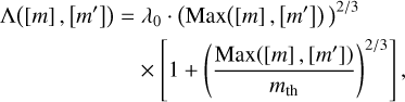 $\eqalign{ & \Lambda \left( {[m],\left[ {{m^\prime }} \right]} \right) = {\lambda _0} \cdot {\left( {{\mathop{\rm Max}\nolimits} \left( {[m],\left[ {{m^\prime }} \right]} \right)} \right)^{2/3}} \cr & \,\,\,\,\,\,\,\,\,\,\,\,\,\,\,\,\,\,\,\,\,\,\,\,\,\,\,\,\,\,\, \times \left[ {1 + {{\left( {{{{\mathop{\rm Max}\nolimits} \left( {[m],\left[ {{m^\prime }} \right]} \right)} \over {{m_{{\rm{th }}}}}}} \right)}^{2/3}}} \right], \cr} $