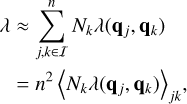 $\eqalign{& \lambda \approx \sum\limits_{j,k \in I}^n {{N_k}} \lambda \left( {{{\bf{q}}_j},{{\bf{q}}_k}} \right) \cr & \,\,\,\, = {n^2}{\left\langle {{N_k}\lambda \left( {{{\bf{q}}_j},{{\bf{q}}_k}} \right)} \right\rangle _{jk}}, \cr} $