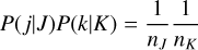 $P(j\mid J)P(k\mid K) = {1 \over {{n_J}}}{1 \over {{n_K}}}$