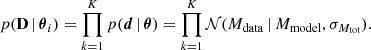 $$ \begin{aligned} p(\mathbf D \,|\,\boldsymbol{\theta }_{i}) = \prod _{k=1}^{K} p(\boldsymbol{d}\,|\,\boldsymbol{\theta }) = \prod _{k=1}^{K} \mathcal{N} (M_{\rm data}\,|\,M_{\rm model}, \sigma _{M_{\rm tot}}). \end{aligned} $$