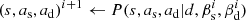 $$ \begin{aligned} (s,a_{\mathrm{s} }, a_{\mathrm{d} })^{i+1}&\leftarrow P(s, a_{\rm s}, a_{\rm d} |d, \beta _{\mathrm{s} }^{i}, \beta _{\mathrm{d} }^{i})\end{aligned} $$