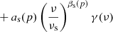 $$ \begin{aligned}&+a_{\mathrm{s} }(p) \left(\frac{\nu }{\nu _{\rm s}}\right)^{\beta _{\mathrm{s} }(p)}\gamma (\nu ) \end{aligned} $$