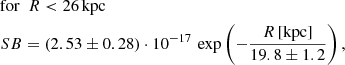 $$ \begin{aligned}&\mathrm{for} ~~ R < 26\,\mathrm{kpc} \nonumber \\&{SB}=(2.53\pm 0.28)\cdot 10^{-17}\,\exp \left(-\frac{R\,\mathrm{[kpc]} }{19.8\pm 1.2}\right) ,\end{aligned} $$