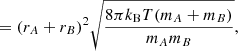 $$ \begin{aligned}&= (r_A+r_B)^2\sqrt{\frac{8\pi k_{\rm B}T(m_A+m_B)}{m_Am_B}}, \end{aligned} $$