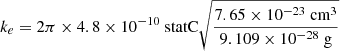 $$ \begin{aligned} k_e&= 2\pi \times 4.8\times 10^{-10} \text{ statC} \sqrt{\frac{7.65\times 10^{-23} \text{ cm}^3}{9.109 \times 10^{-28} \text{ g}}}\end{aligned} $$