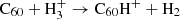 $ \mathrm{C}_{60}+\mathrm{H}_{3}^{+} \rightarrow \mathrm{C}_{60}\mathrm{H}^{+}+\mathrm{H}_{2} $