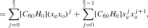 $$ \begin{aligned}&= \sum _{j=0}^{\frac{n}{2}}[C_{60}H_{0}](x_{\rm e}x_{\rm o})^j + \sum _{j=0}^{\frac{n}{2}-1}[C_{60}H_{0}]x_{\rm e}^jx_{\rm o}^{j+1},\end{aligned} $$