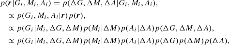 $$ \begin{aligned}&p(\boldsymbol{r}|G_i, M_i, A_i) = p(\Delta G, \Delta M, \Delta A|G_i, M_i, A_i), \nonumber \\&\quad \propto p(G_i,M_i,A_i|\boldsymbol{r})p(\boldsymbol{r}),\nonumber \\&\quad \propto p(G_i|M_i, \Delta G, \Delta M) p(M_i|\Delta M) p(A_i|\Delta A) p(\Delta G, \Delta M, \Delta A), \nonumber \\ &\quad \propto p(G_i|M_i, \Delta G, \Delta M) p(M_i|\Delta M) p(A_i|\Delta A) p(\Delta G) p(\Delta M) p(\Delta A), \end{aligned} $$