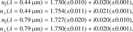 $\matrix{ {{n_\parallel }(\lambda = 0.44\,{\rm{\mu m}}) = 1.730( \pm 0.010) + i0.020( \pm 0.001),} \hfill \cr {{n_ \bot }(\lambda = 0.44\,{\rm{\mu m}}) = 1.754( \pm 0.011) + i0.021( \pm 0.001),} \hfill \cr {{n_\parallel }(\lambda = 0.79\,{\rm{\mu m}}) = 1.727( \pm 0.020) + i0.020( \pm 0.010),} \hfill \cr {{n_ \bot }(\lambda = 0.79\,{\rm{\mu m}}) = 1.750( \pm 0.011) + i0.020( \pm 0.001){\rm{.}}} \hfill \cr } $