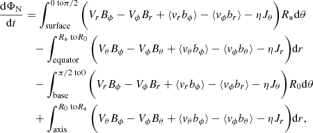 $$ \begin{aligned} \frac{\mathrm{d}\Phi _{\rm N}}{\mathrm{d} t}&= \int _\text{surface}^{0 \text{ to} \pi /2} \bigg ( V_{r}B_{\phi }-V_{\phi }B_{r} + \langle v_{r}b_{\phi }\rangle -\langle v_{\phi }b_{r} \rangle -\eta J_{\theta }\bigg )R_* \mathrm{d}\theta \nonumber \\&\quad - \int _{\rm equator}^{R_* \text{ to} R_0} \bigg ( V_{\theta }B_{\phi }-V_{\phi }B_{\theta } + \langle v_{\theta }b_{\phi }\rangle -\langle v_{\phi }b_{\theta } \rangle -\eta J_{r}\bigg )\mathrm{d}r \nonumber \\&\quad - \int _{\rm base}^{\pi /2 \text{ to} 0} \bigg ( V_{r}B_{\phi }-V_{\phi }B_{r} + \langle v_{r}b_{\phi }\rangle -\langle v_{\phi }b_{r} \rangle -\eta J_{\theta }\bigg )R_0 \mathrm{d}\theta \nonumber \\&\quad + \int _{\rm axis}^{R_0 \text{ to} R_*} \bigg ( V_{\theta }B_{\phi }-V_{\phi }B_{\theta } + \langle v_{\theta }b_{\phi }\rangle -\langle v_{\phi }b_{\theta } \rangle -\eta J_{r}\bigg )\mathrm{d}r, \end{aligned} $$