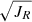 $ \sqrt{J_R} $