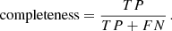 $$ \begin{aligned} \mathrm{completeness} = \frac{TP}{TP + FN} \, . \end{aligned} $$