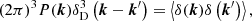 $$ \begin{aligned} (2 \pi )^3 P(\boldsymbol{k}) \delta _{\mathrm{D} }^3\left(\boldsymbol{k}-\boldsymbol{k}^{\prime }\right)=\left\langle \delta (\boldsymbol{k}) \delta \left(\boldsymbol{k}^{\prime }\right)\right\rangle , \end{aligned} $$