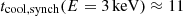 $ t_{\mathrm{cool, synch}}(E=\rm{3\,keV}) \approx 11 $