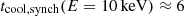 $ t_{\mathrm{cool, synch}}(E=\rm{10\,keV}) \approx 6 $