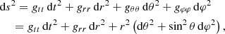 $$ \begin{aligned}&\mathrm{d} s^2 = g_{tt} \,\mathrm{d} t^2 + g_{rr} \, \mathrm{d} r^2 + g_{\theta \theta } \,\mathrm{d} \theta ^2 + g_{\varphi \varphi } \,\mathrm{d} \varphi ^2\\&\quad \ =g_{tt} \,\mathrm{d} t^2 + g_{rr} \, \mathrm{d} r^2 + r^2 \left( \mathrm{d} \theta ^2 + \sin ^2 \theta \,\mathrm{d} \varphi ^2\right),\nonumber \end{aligned} $$