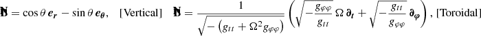 $$ \begin{aligned}&\mathbf {\bar{B}} = \cos \theta \,\boldsymbol{e_r} - \sin \theta \,\boldsymbol{e_\theta } , \quad \mathrm{[Vertical]} &\mathbf {\bar{B}} = \frac{1}{\sqrt{-\left(g_{tt} + \Omega ^2 g_{\varphi \varphi }\right)}} \left( \sqrt{-\frac{g_{\varphi \varphi }}{g_{tt}}} \, \Omega \, \boldsymbol{\partial _t} + \sqrt{-\frac{g_{tt}}{g_{\varphi \varphi }}} \,\boldsymbol{\partial _\varphi } \right), \! \! \quad \! \! \mathrm{[Toroidal]} \nonumber \end{aligned} $$