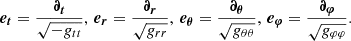 $$ \begin{aligned} \boldsymbol{e_t} = \frac{\boldsymbol{\partial _t}}{\sqrt{-g_{tt}}}, \, \boldsymbol{e_r} = \frac{\boldsymbol{\partial _r}}{\sqrt{g_{rr}}}, \, \boldsymbol{e_\theta } = \frac{\boldsymbol{\partial _\theta }}{\sqrt{g_{\theta \theta }}}, \, \boldsymbol{e_\varphi } = \frac{\boldsymbol{\partial _\varphi }}{\sqrt{g_{\varphi \varphi }}}. \end{aligned} $$