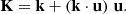 $$ \begin{aligned} \mathbf K = \mathbf k + \left( \mathbf k \cdot \mathbf u \right) \, \mathbf u . \end{aligned} $$