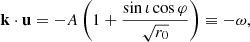 $$ \begin{aligned} \mathbf k \cdot \mathbf u = -A \left(1 + \frac{\sin \iota \cos \varphi }{\sqrt{r_0}} \right) \equiv -\omega , \end{aligned} $$