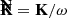 $ \mathbf{\bar{K}} = \mathbf{K}/\omega $