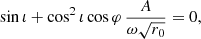 $$ \begin{aligned} \sin \iota + \cos ^2 \iota \cos \varphi \, \frac{A}{\omega \sqrt{r_0}} = 0, \end{aligned} $$