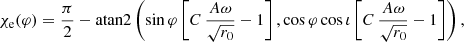 $$ \begin{aligned} \chi _\mathrm{e} (\varphi ) = \frac{\pi }{2} - \mathrm{atan2} \left(\sin \varphi \left[ C \, \frac{A \omega }{\sqrt{r_0}} - 1 \right], \cos \varphi \cos \iota \left[ C \, \frac{A \omega }{\sqrt{r_0}} - 1 \right]\right), \end{aligned} $$