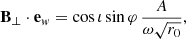 $$ \begin{aligned} \mathbf B_\perp \cdot \mathbf e_w&= \cos \iota \sin \varphi \,\frac{A}{\omega \sqrt{r_0}}, \end{aligned} $$