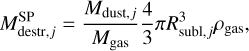 $M_{{\rm{destr }},j}^{{\rm{sp}}} = {{{M_{{\rm{dust}},j}}} \over {{M_{{\rm{gas}}}}}}{4 \over 3}\pi R_{{\rm{subl}},j}^3{\rho _{{\rm{gas}}}},$