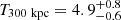 $ T_{\mathrm{300 \ kpc}} = 4.9^{+0.8}_{-0.6} $