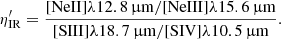 $$ \begin{aligned} \eta^\prime _{\rm IR} = \frac{\mathrm{[NeII]} \lambda 12.8\,\upmu \mathrm{m}/\mathrm{[NeIII]} \lambda 15.6\,\upmu \mathrm{m}}{\mathrm{[SIII]} \lambda 18.7\,\upmu \mathrm{m}/\mathrm{[SIV]} \lambda 10.5\,\upmu \mathrm{m}} .\end{aligned} $$