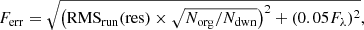 $$ \begin{aligned} F_{\mathrm{err} } = \sqrt{\left(\mathrm{RMS}_{\mathrm{run} }(\mathrm{res} )\times \sqrt{N_{\rm org}/N_{\rm dwn}}\right)^2+ (0.05F_\lambda )^2}, \end{aligned} $$