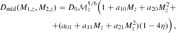 $$ \begin{aligned} D_\mathrm{mid} (M_{1,z}, M_{2,z}) = D_0 \mathcal{M} _z^{5/6} \Big (1 + a_{10}M_z + a_{20}M_z^2 +\\ \nonumber + (a_{01} + a_{11}M_z + a_{21}M_z^2) (1 - 4\eta ) \Big )\,, \end{aligned} $$