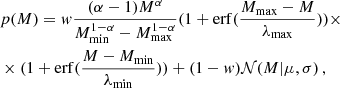 $$ \begin{aligned}&p(M) = w\frac{(\alpha -1)M^{\alpha }}{M_{\mathrm{min} }^{1-\alpha }-M_{\mathrm{max} }^{1-\alpha }}(1+\mathrm{erf} (\frac{M_{\mathrm{max} }-M}{\lambda _{\mathrm{max} }}))\times \\ \nonumber&\times (1+\mathrm{erf} (\frac{M-M_{\mathrm{min} }}{\lambda _{\mathrm{min} }})) + (1-w) \mathcal{N} (M|\mu ,\sigma )\,, \end{aligned} $$
