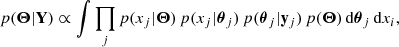 $$ \begin{aligned} p(\boldsymbol{\Theta }|\mathbf Y ) \propto \int \prod _j p(x_j|\boldsymbol{\Theta })\,p(x_j|\boldsymbol{\theta }_j)\,p(\boldsymbol{\theta }_j|\mathbf y _j) \, p(\boldsymbol{\Theta }) \, \mathrm{d} \boldsymbol{\theta }_j \,\mathrm{d} x_i, \end{aligned} $$