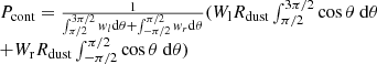 $$ \begin{aligned} \begin{array}{l} P_{\rm cont} = \frac{1}{\int _{\pi /2}^{3\pi /2} w_l \mathrm{d} \theta + \int _{-\pi /2}^{\pi /2} w_r \mathrm{d} \theta } ( {W}_{\rm l} R_{\rm dust}\int _{\pi /2}^{3\pi /2} \cos \theta \ \mathrm{d} \theta \\ + {W}_{\rm r} R_{\rm dust} \int _{-\pi /2}^{\pi /2} \cos \theta \ \mathrm{d} \theta ) \end{array} \end{aligned} $$