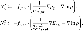 $\eqalign{ & N_{\rm{g}}^2: = - {f_{{\rm{grav }}}} \cdot \left( {{1 \over {\rho c_{{\rm{s}},{\rm{gas}}}^2}}\nabla {p_{\rm{g}}} - \nabla \ln \rho } \right), \cr & N_{\rm{r}}^2: = - {{\bf{f}}_{{\rm{grav }}}} \cdot \left( {{1 \over {3\rho c_{{\rm{s}},{\rm{rad}}}^2}}\nabla {E_{{\rm{rad}}}} - \nabla \ln \rho } \right). \cr} $