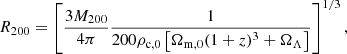 $$ \begin{aligned} R_{200} = \left[\frac{3M_{200}}{4 \pi }\frac{1}{200 \rho _{\rm c,0} \left[\Omega _{\rm m,0}(1+z)^{3}+\Omega _{\Lambda }\right]}\right]^{1/3}, \end{aligned} $$