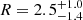 $ R=2.5^{+1.0}_{-1.4} $
