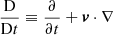 $ \frac{\mathrm{D}}{\mathrm{D}t} \equiv \frac{\partial}{\partial t} + \boldsymbol{v} \cdot\nabla $