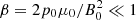 $ \beta=2 p_{0}\mu_{0}/B^{2}_{0} \ll 1 $